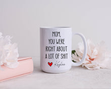 Load image into Gallery viewer, Mom You Were Right About A Lot Of Shit Mug, Funny Mothers Day Gifts, Moms Birthday Coffee Mug for Mom Funny Mugs for Mom Best Mom Ever Gifts