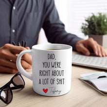 Load image into Gallery viewer, Dad You Were Right About A Lot Of Shit Mug, Funny Fathers Day Gifts, Dads Birthday Coffee Mug for Dad Funny Mugs for Dad Best Dad Ever Gifts
