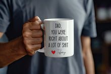 Load image into Gallery viewer, Dad You Were Right About A Lot Of Shit Mug, Funny Fathers Day Gifts, Dads Birthday Coffee Mug for Dad Funny Mugs for Dad Best Dad Ever Gifts