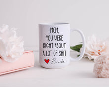 Load image into Gallery viewer, Mom You Were Right About A Lot Of Shit Mug, Funny Mothers Day Gifts, Moms Birthday Coffee Mug for Mom Funny Mugs for Mom Best Mom Ever Gifts