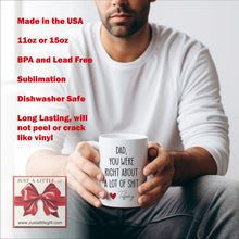 Load image into Gallery viewer, Dad You Were Right About A Lot Of Shit Mug, Funny Fathers Day Gifts, Dads Birthday Coffee Mug for Dad Funny Mugs for Dad Best Dad Ever Gifts